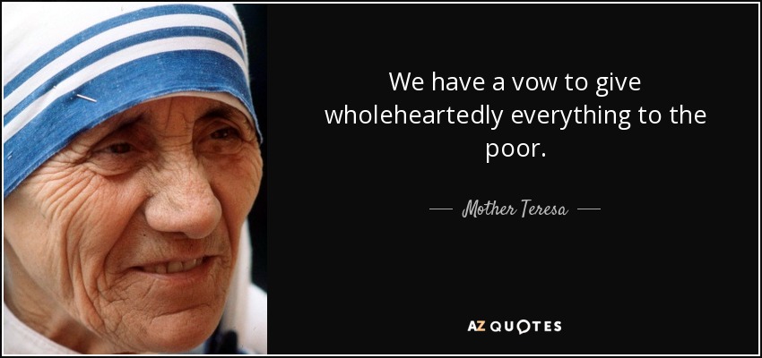 We have a vow to give wholeheartedly everything to the poor. - Mother Teresa