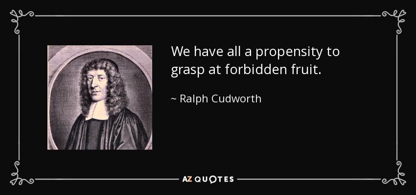 We have all a propensity to grasp at forbidden fruit. - Ralph Cudworth