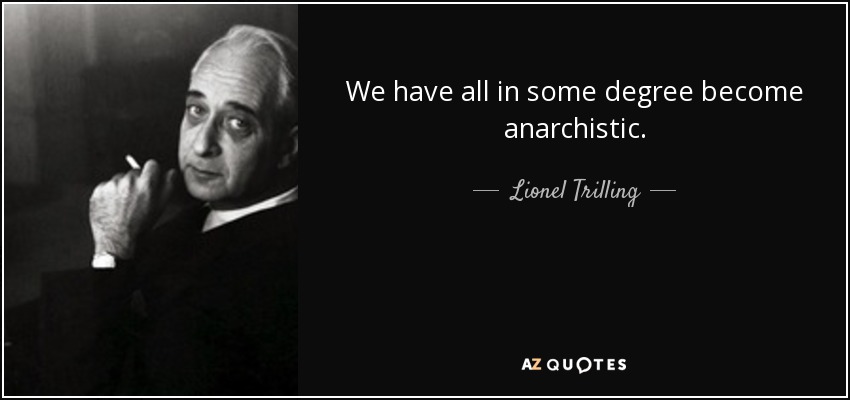 We have all in some degree become anarchistic. - Lionel Trilling