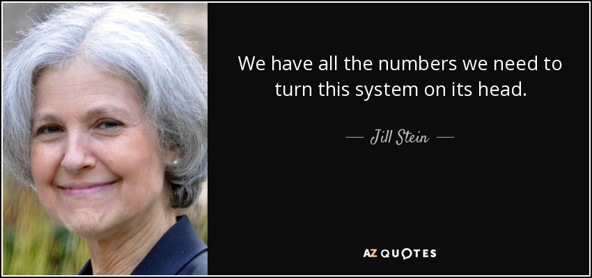 We have all the numbers we need to turn this system on its head. - Jill Stein