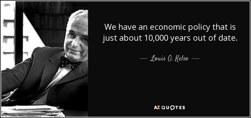 We have an economic policy that is just about 10,000 years out of date. - Louis O. Kelso