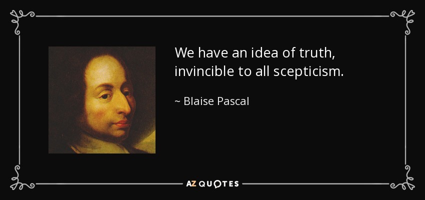 We have an idea of truth, invincible to all scepticism. - Blaise Pascal
