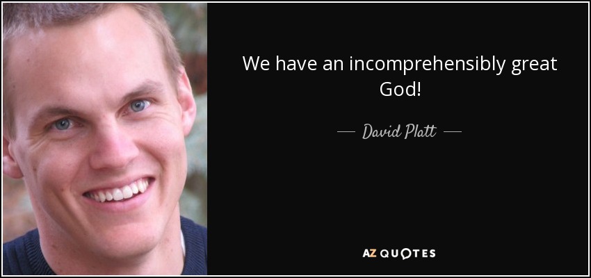We have an incomprehensibly great God! - David Platt