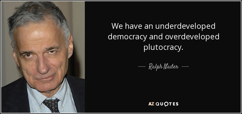 We have an underdeveloped democracy and overdeveloped plutocracy. - Ralph Nader