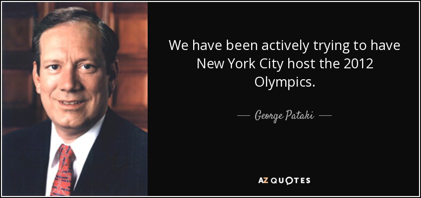 We have been actively trying to have New York City host the 2012 Olympics. - George Pataki