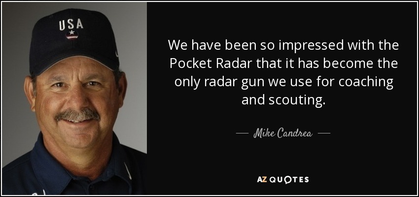 We have been so impressed with the Pocket Radar that it has become the only radar gun we use for coaching and scouting. - Mike Candrea