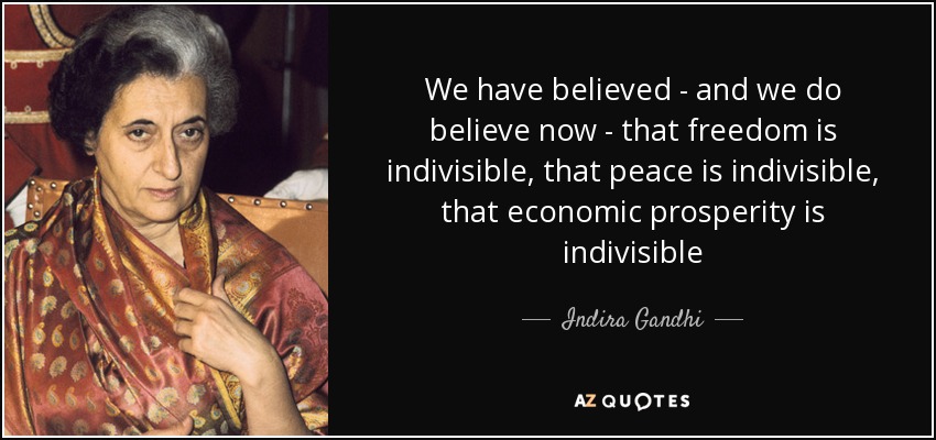 We have believed - and we do believe now - that freedom is indivisible, that peace is indivisible, that economic prosperity is indivisible - Indira Gandhi