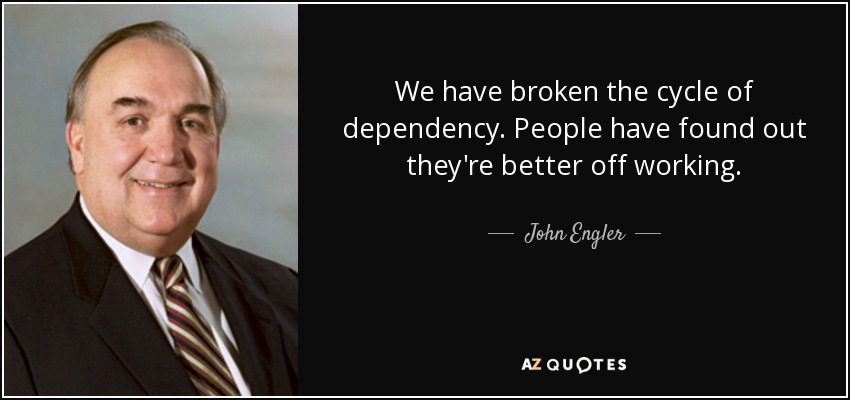 We have broken the cycle of dependency. People have found out they're better off working. - John Engler