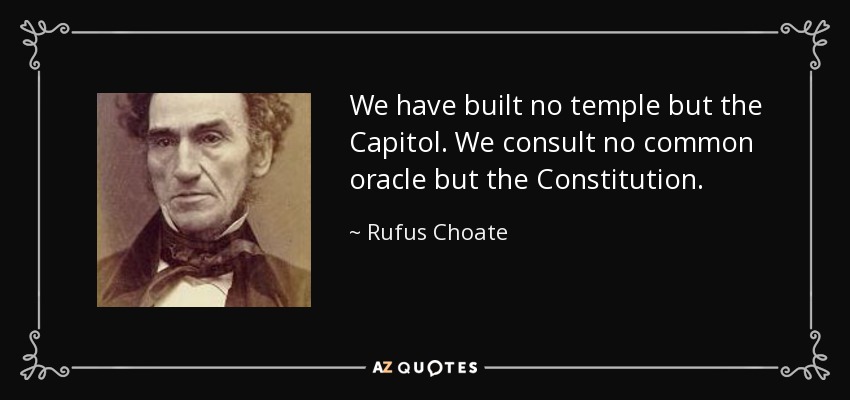 We have built no temple but the Capitol. We consult no common oracle but the Constitution. - Rufus Choate