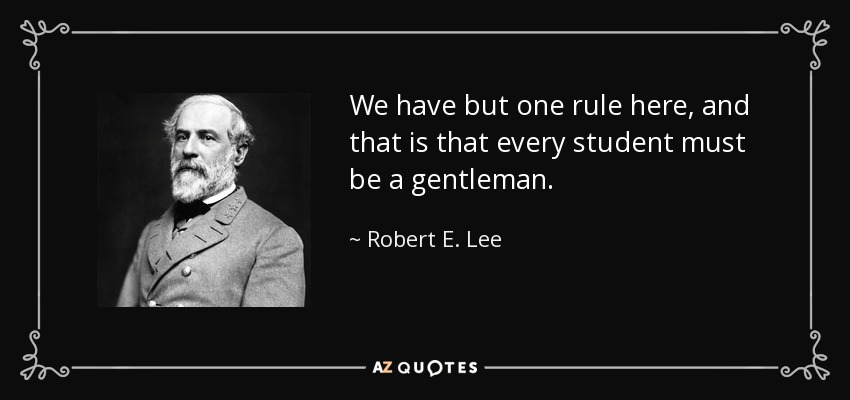 We have but one rule here, and that is that every student must be a gentleman. - Robert E. Lee