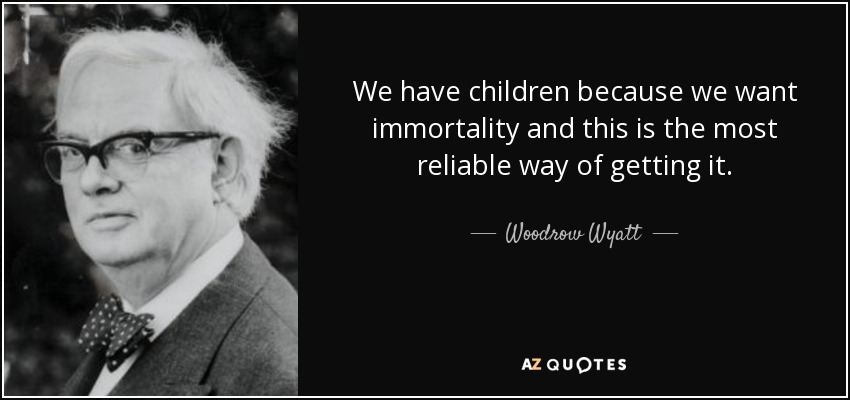 We have children because we want immortality and this is the most reliable way of getting it. - Woodrow Wyatt