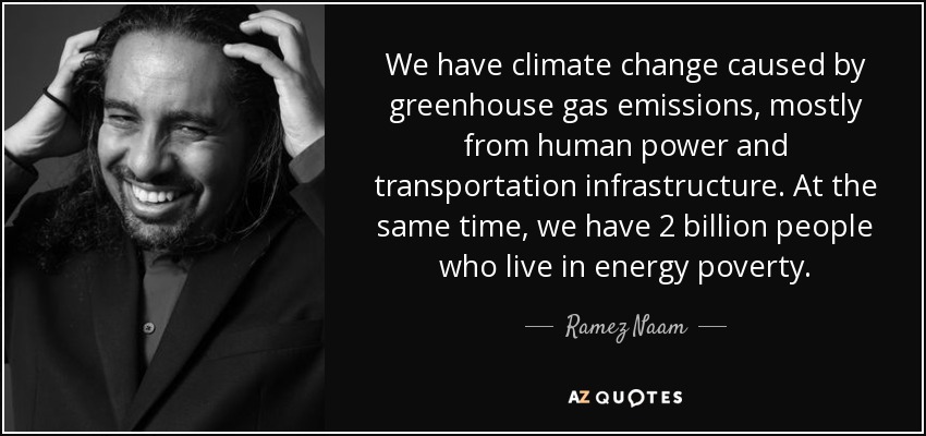 We have climate change caused by greenhouse gas emissions, mostly from human power and transportation infrastructure. At the same time, we have 2 billion people who live in energy poverty. - Ramez Naam