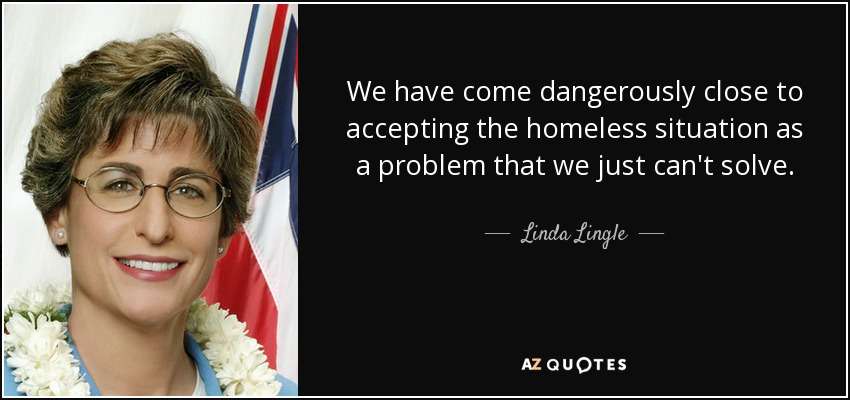 We have come dangerously close to accepting the homeless situation as a problem that we just can't solve. - Linda Lingle