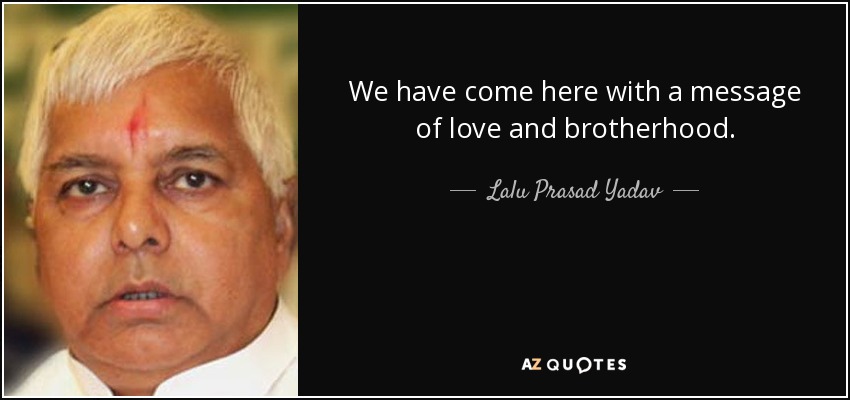 We have come here with a message of love and brotherhood. - Lalu Prasad Yadav