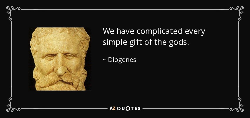 We have complicated every simple gift of the gods. - Diogenes