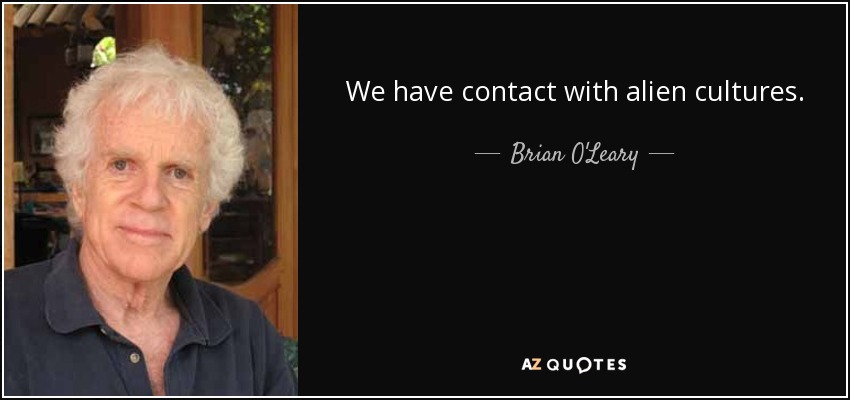 We have contact with alien cultures. - Brian O'Leary