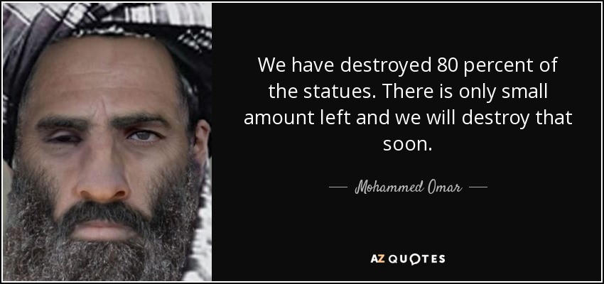 We have destroyed 80 percent of the statues. There is only small amount left and we will destroy that soon. - Mohammed Omar