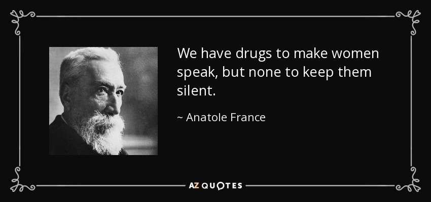 We have drugs to make women speak, but none to keep them silent. - Anatole France