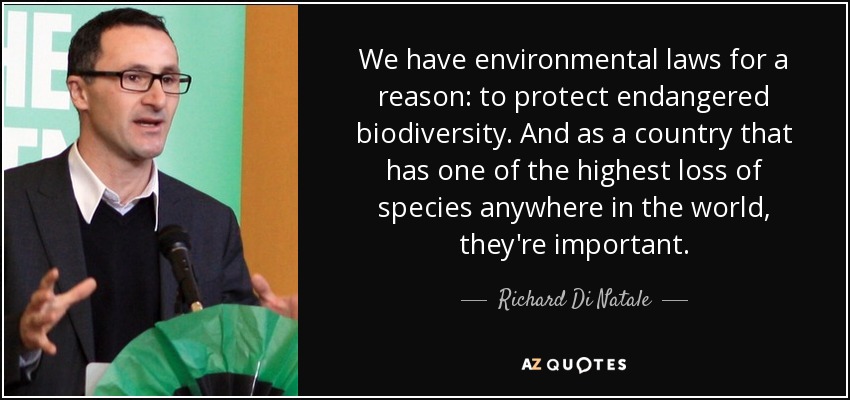 We have environmental laws for a reason: to protect endangered biodiversity. And as a country that has one of the highest loss of species anywhere in the world, they're important. - Richard Di Natale
