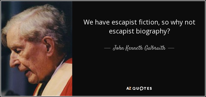 We have escapist fiction, so why not escapist biography? - John Kenneth Galbraith