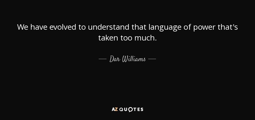We have evolved to understand that language of power that's taken too much. - Dar Williams