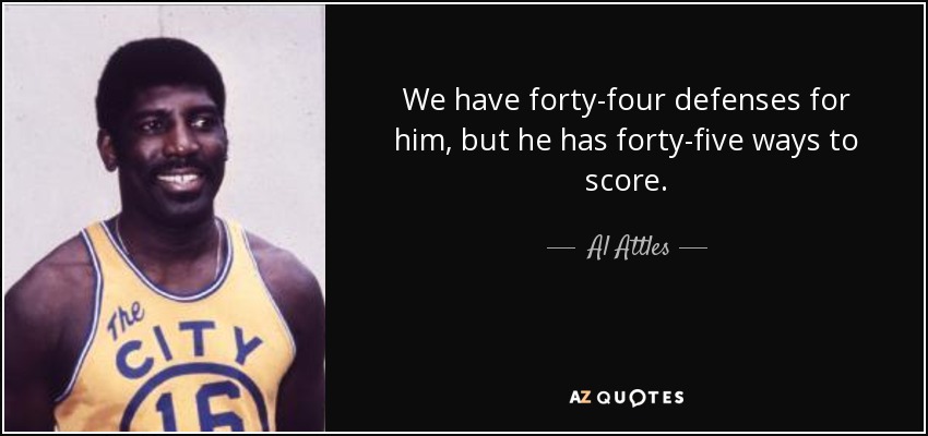 We have forty-four defenses for him, but he has forty-five ways to score. - Al Attles