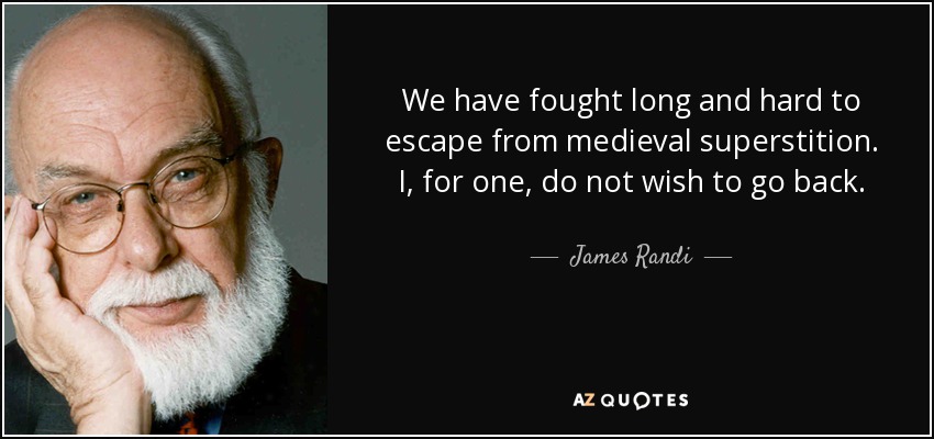 We have fought long and hard to escape from medieval superstition. I, for one, do not wish to go back. - James Randi