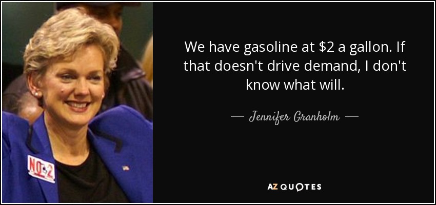We have gasoline at $2 a gallon. If that doesn't drive demand, I don't know what will. - Jennifer Granholm