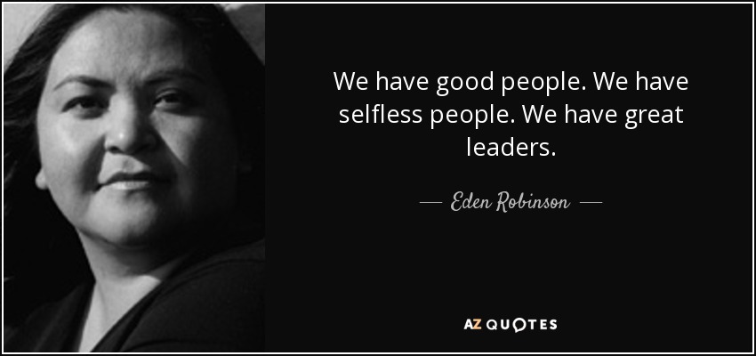 We have good people. We have selfless people. We have great leaders. - Eden Robinson