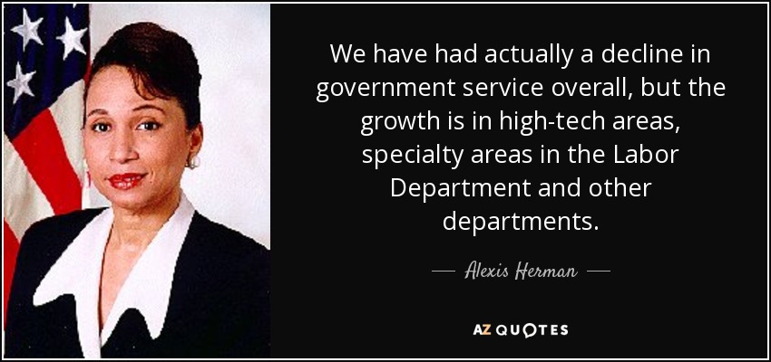 We have had actually a decline in government service overall, but the growth is in high-tech areas, specialty areas in the Labor Department and other departments. - Alexis Herman
