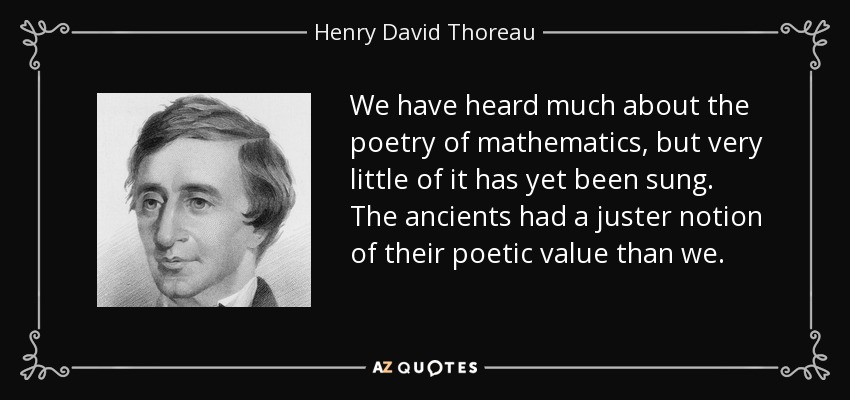 We have heard much about the poetry of mathematics, but very little of it has yet been sung. The ancients had a juster notion of their poetic value than we. - Henry David Thoreau
