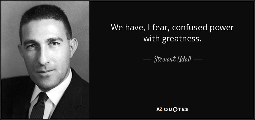 We have, I fear, confused power with greatness. - Stewart Udall