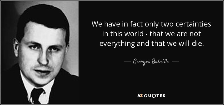 We have in fact only two certainties in this world - that we are not everything and that we will die. - Georges Bataille