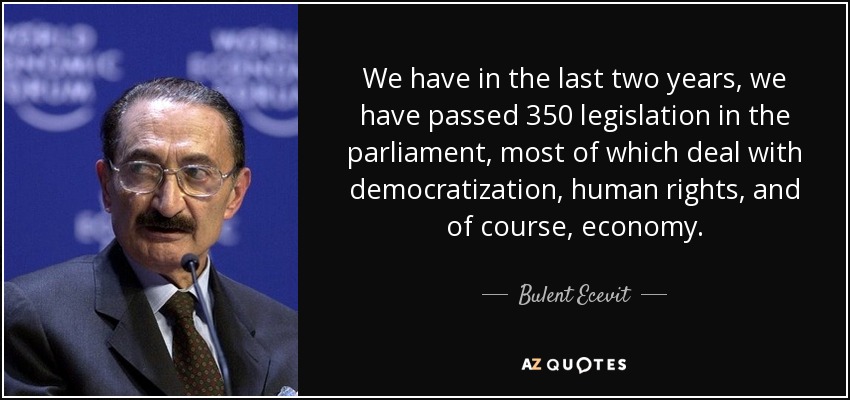 We have in the last two years, we have passed 350 legislation in the parliament, most of which deal with democratization, human rights, and of course, economy. - Bulent Ecevit