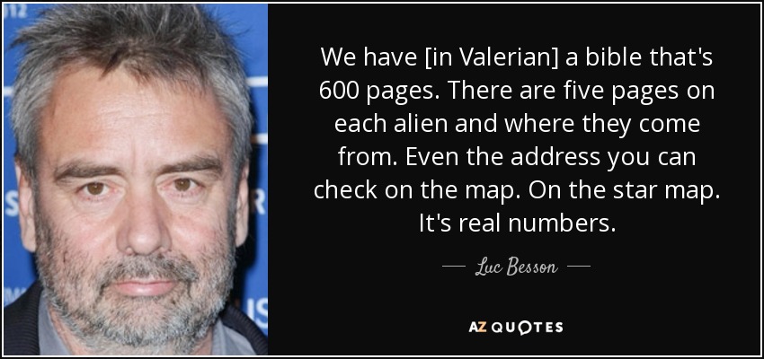 We have [in Valerian] a bible that's 600 pages. There are five pages on each alien and where they come from. Even the address you can check on the map. On the star map. It's real numbers. - Luc Besson