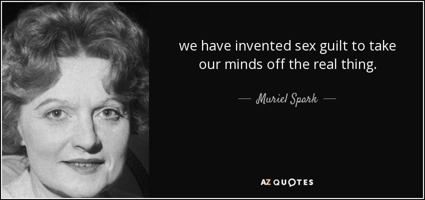 we have invented sex guilt to take our minds off the real thing. - Muriel Spark