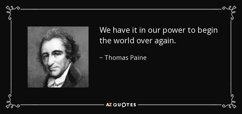 We have it in our power to begin the world over again. - Thomas Paine