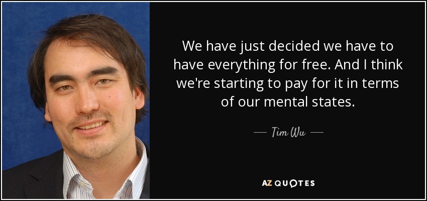We have just decided we have to have everything for free. And I think we're starting to pay for it in terms of our mental states. - Tim Wu