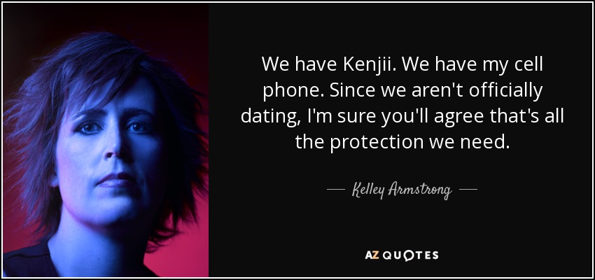 We have Kenjii. We have my cell phone. Since we aren't officially dating, I'm sure you'll agree that's all the protection we need. - Kelley Armstrong