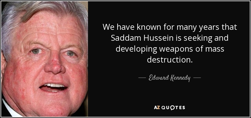 We have known for many years that Saddam Hussein is seeking and developing weapons of mass destruction. - Edward Kennedy