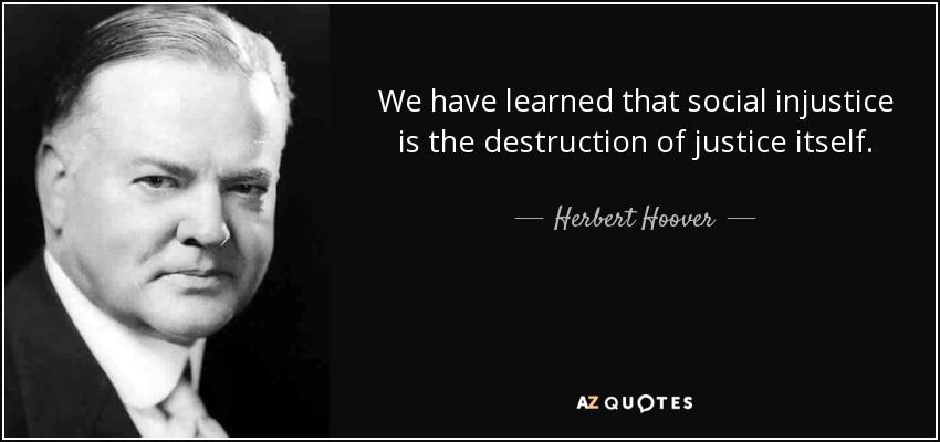 We have learned that social injustice is the destruction of justice itself. - Herbert Hoover