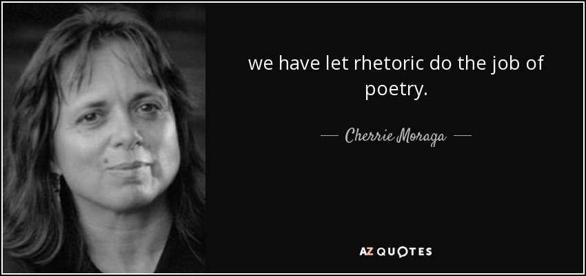 we have let rhetoric do the job of poetry. - Cherrie Moraga