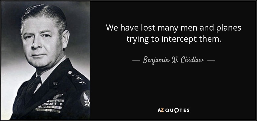 We have lost many men and planes trying to intercept them. - Benjamin W. Chidlaw