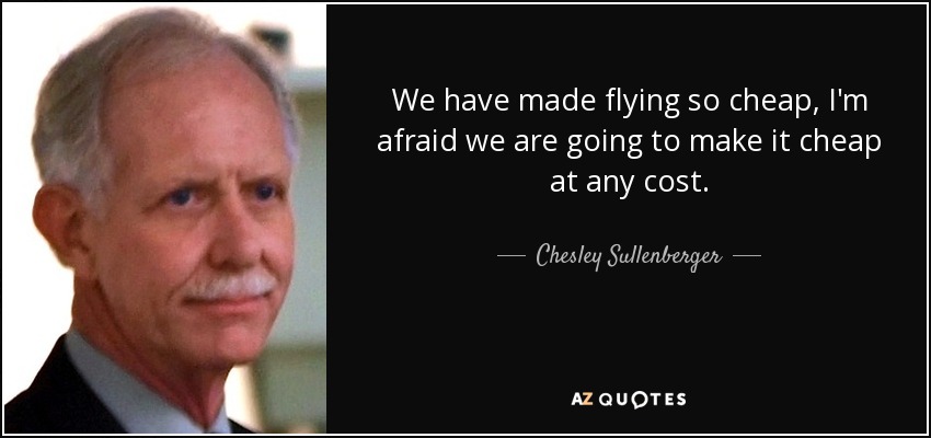 We have made flying so cheap, I'm afraid we are going to make it cheap at any cost. - Chesley Sullenberger