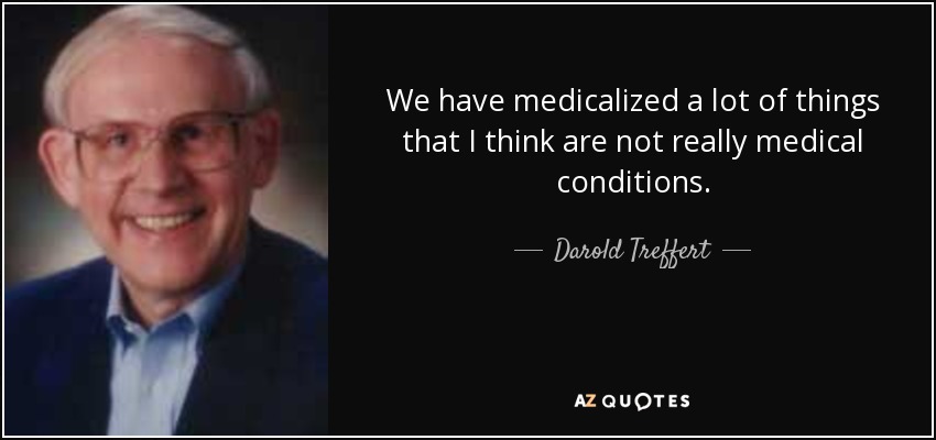 We have medicalized a lot of things that I think are not really medical conditions. - Darold Treffert