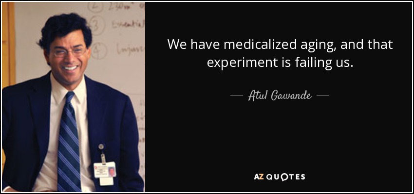 We have medicalized aging, and that experiment is failing us. - Atul Gawande