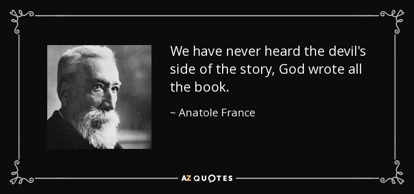 We have never heard the devil's side of the story, God wrote all the book. - Anatole France