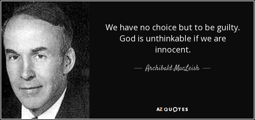 We have no choice but to be guilty. God is unthinkable if we are innocent. - Archibald MacLeish