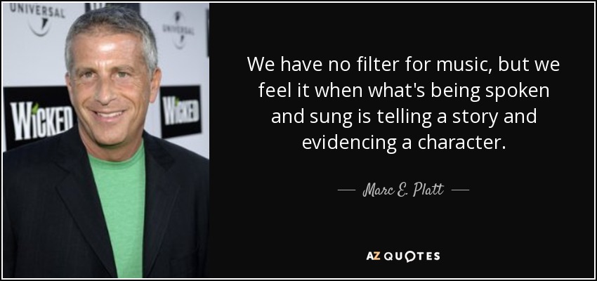 We have no filter for music, but we feel it when what's being spoken and sung is telling a story and evidencing a character. - Marc E. Platt