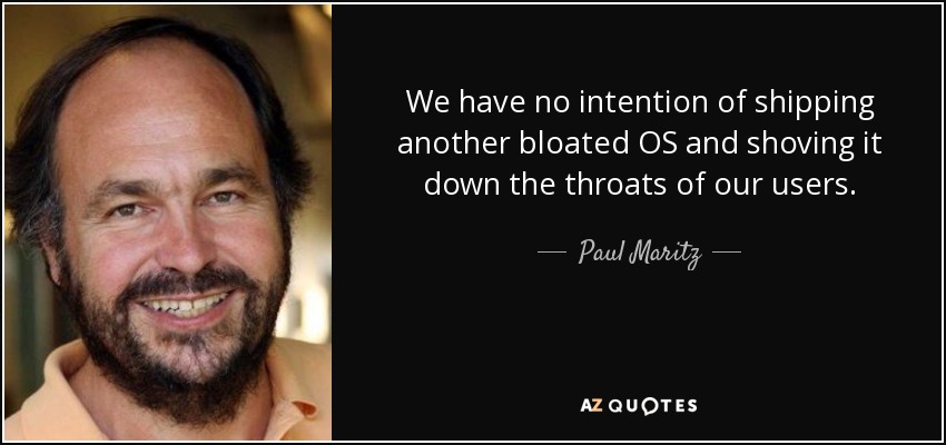 We have no intention of shipping another bloated OS and shoving it down the throats of our users. - Paul Maritz